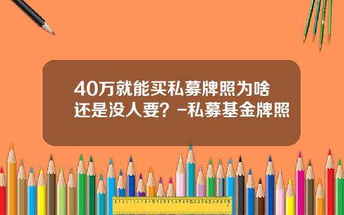 40万就能买私募牌照为啥还是没人要？-私募基金牌照