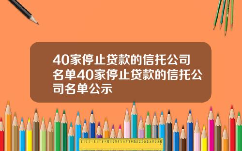 40家停止贷款的信托公司名单40家停止贷款的信托公司名单公示