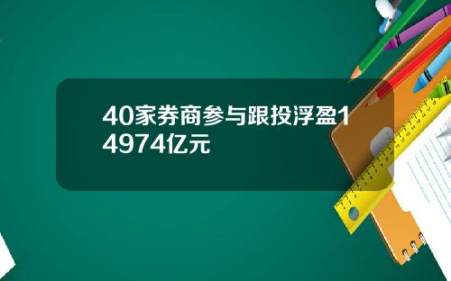 40家券商参与跟投浮盈14974亿元