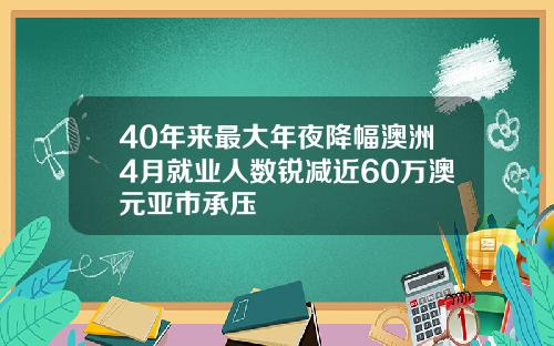 40年来最大年夜降幅澳洲4月就业人数锐减近60万澳元亚市承压