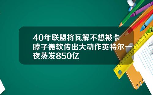 40年联盟将瓦解不想被卡脖子微软传出大动作英特尔一夜蒸发850亿