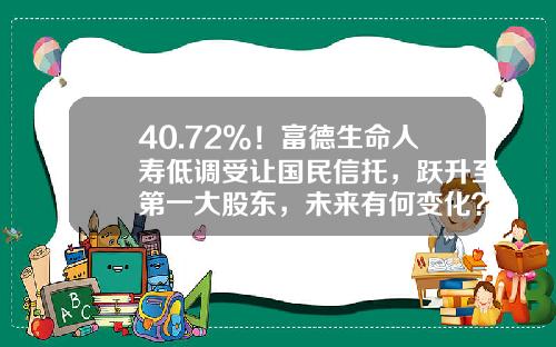 40.72%！富德生命人寿低调受让国民信托，跃升至第一大股东，未来有何变化？-上海创信资产管理有限公司