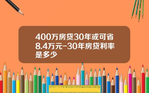 400万房贷30年或可省8.4万元-30年房贷利率是多少