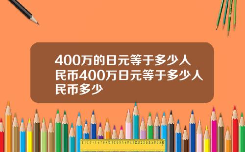 400万的日元等于多少人民币400万日元等于多少人民币多少