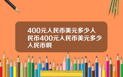 400元人民币美元多少人民币400元人民币美元多少人民币啊