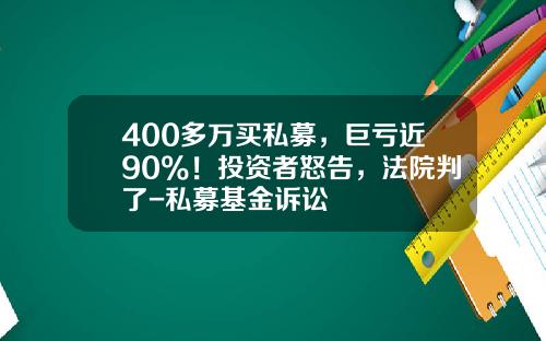 400多万买私募，巨亏近90%！投资者怒告，法院判了-私募基金诉讼