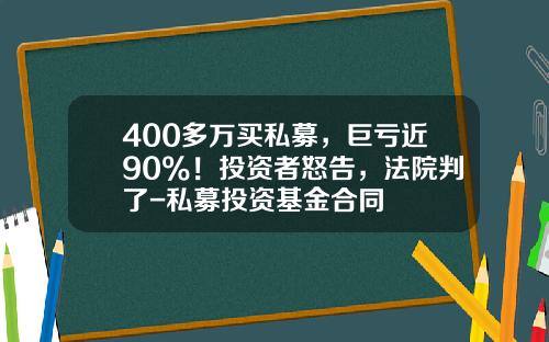 400多万买私募，巨亏近90%！投资者怒告，法院判了-私募投资基金合同