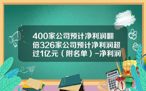 400家公司预计净利润翻倍326家公司预计净利润超过1亿元（附名单）-净利润多少可以上市