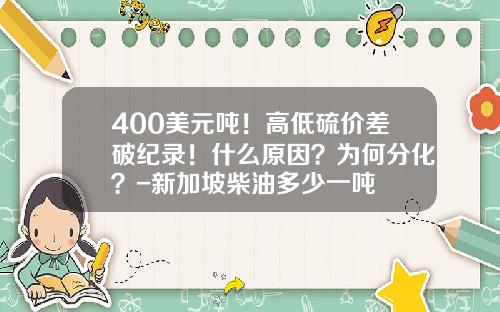 400美元吨！高低硫价差破纪录！什么原因？为何分化？-新加坡柴油多少一吨