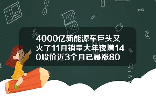 4000亿新能源车巨头又火了11月销量大年夜增140股价近3个月已暴涨80