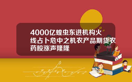 4000亿蝗虫东进机构火线占卜危中之机农产品期货农药股涨声隆隆