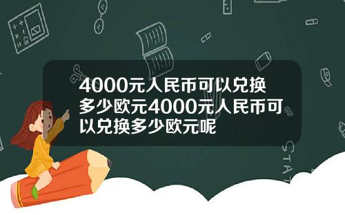 4000元人民币可以兑换多少欧元4000元人民币可以兑换多少欧元呢
