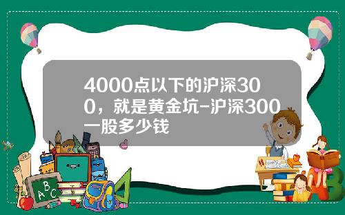 4000点以下的沪深300，就是黄金坑-沪深300一股多少钱