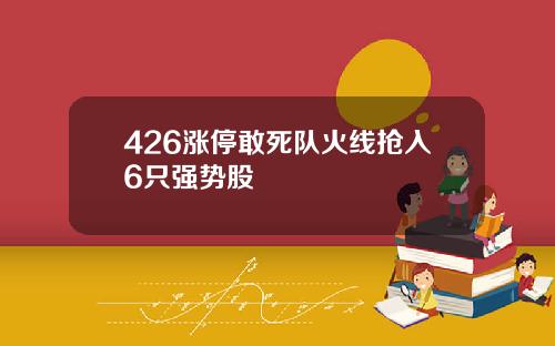 426涨停敢死队火线抢入6只强势股