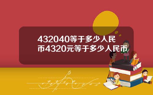 432040等于多少人民币4320元等于多少人民币