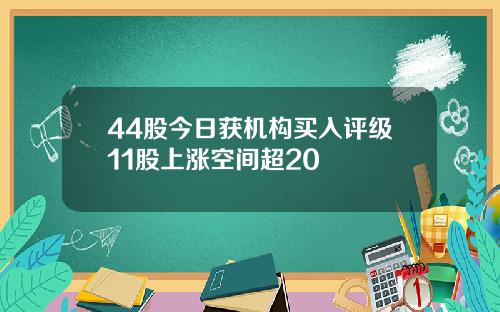 44股今日获机构买入评级11股上涨空间超20