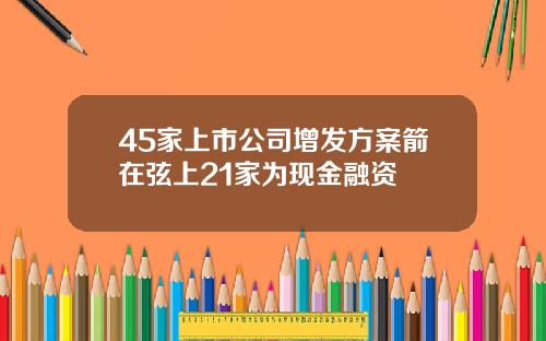 45家上市公司增发方案箭在弦上21家为现金融资