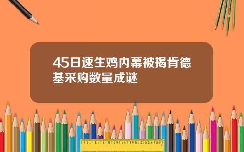 45日速生鸡内幕被揭肯德基采购数量成谜