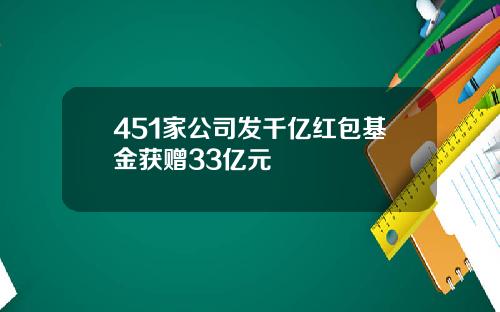 451家公司发千亿红包基金获赠33亿元