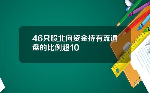 46只股北向资金持有流通盘的比例超10