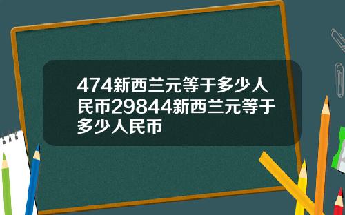 474新西兰元等于多少人民币29844新西兰元等于多少人民币