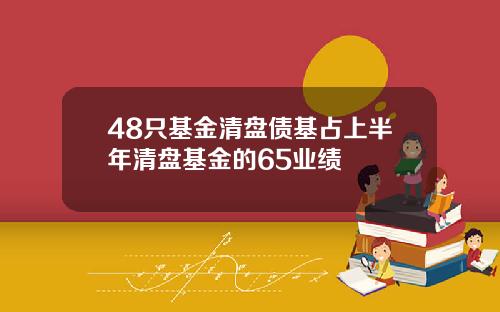 48只基金清盘债基占上半年清盘基金的65业绩