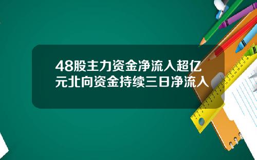 48股主力资金净流入超亿元北向资金持续三日净流入