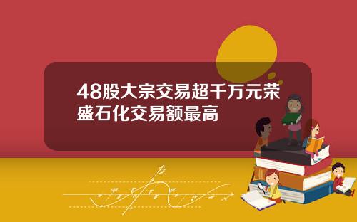 48股大宗交易超千万元荣盛石化交易额最高