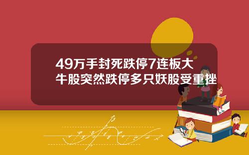 49万手封死跌停7连板大牛股突然跌停多只妖股受重挫