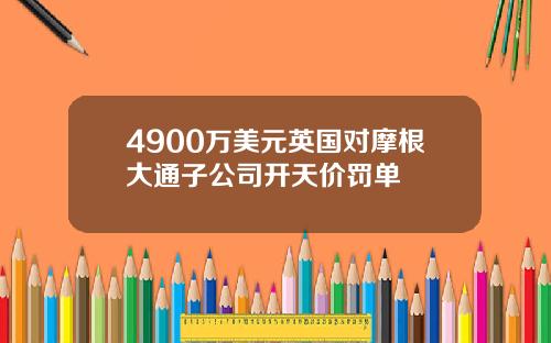4900万美元英国对摩根大通子公司开天价罚单