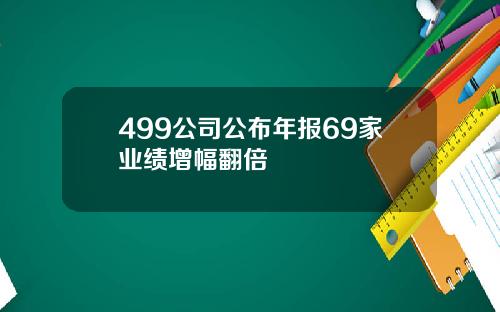 499公司公布年报69家业绩增幅翻倍