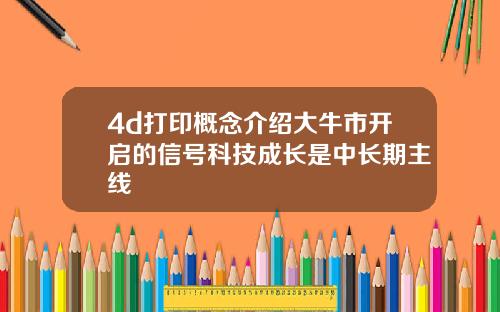 4d打印概念介绍大牛市开启的信号科技成长是中长期主线