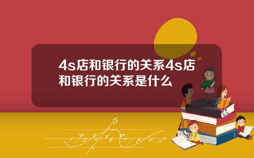 4s店和银行的关系4s店和银行的关系是什么