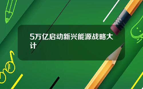 5万亿启动新兴能源战略大计