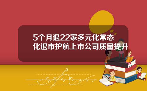 5个月退22家多元化常态化退市护航上市公司质量提升
