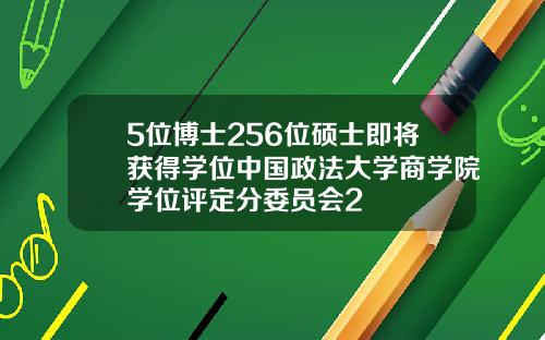 5位博士256位硕士即将获得学位中国政法大学商学院学位评定分委员会2