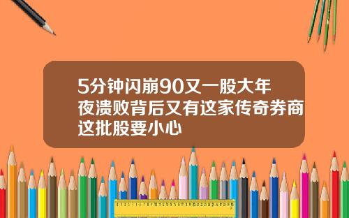 5分钟闪崩90又一股大年夜溃败背后又有这家传奇券商这批股要小心