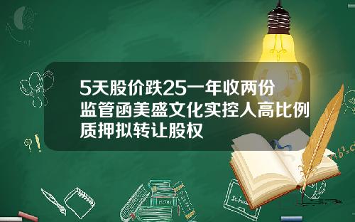 5天股价跌25一年收两份监管函美盛文化实控人高比例质押拟转让股权