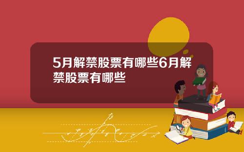 5月解禁股票有哪些6月解禁股票有哪些