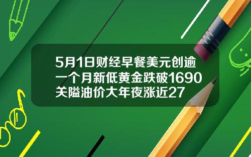 5月1日财经早餐美元创逾一个月新低黄金跌破1690关隘油价大年夜涨近27