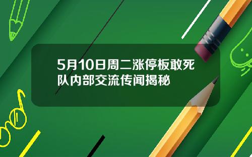 5月10日周二涨停板敢死队内部交流传闻揭秘