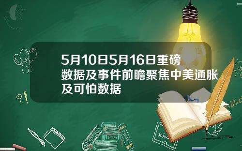 5月10日5月16日重磅数据及事件前瞻聚焦中美通胀及可怕数据