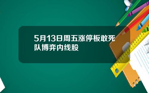 5月13日周五涨停板敢死队博弈内线股