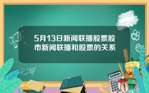 5月13日新闻联播股票股市新闻联播和股票的关系