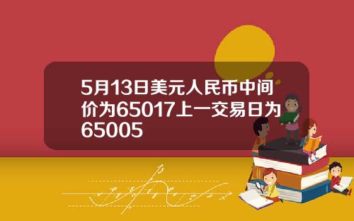 5月13日美元人民币中间价为65017上一交易日为65005