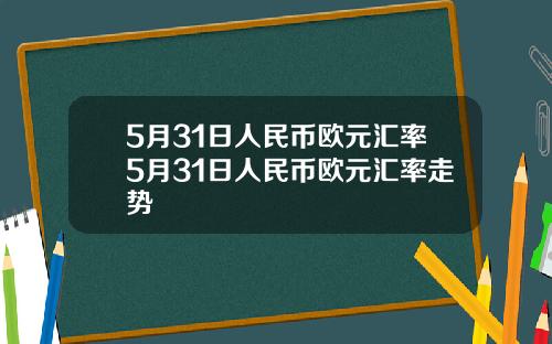 5月31日人民币欧元汇率5月31日人民币欧元汇率走势