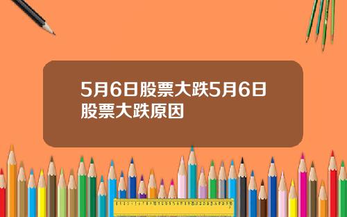 5月6日股票大跌5月6日股票大跌原因