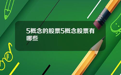 5概念的股票5概念股票有哪些
