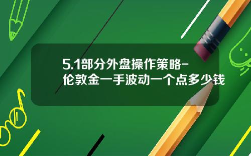 5.1部分外盘操作策略-伦敦金一手波动一个点多少钱