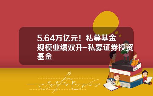 5.64万亿元！私募基金规模业绩双升-私募证券投资基金